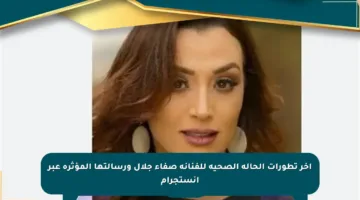 آخر تطورات الحالة الصحية للفنانة صفاء جلال ورسالتها المؤثرة عبر إنستجرام